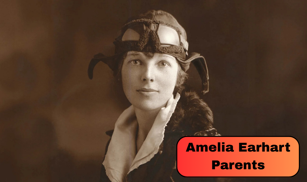 Who Were Amelia Earhart Parents? Their Marriage, Careers and Role in Her Historic Aviation Success