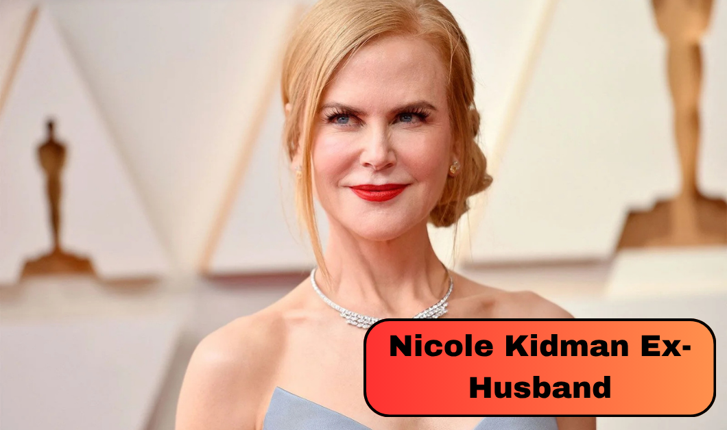 Nicole Kidman Ex-Husband: Who Are Tom Cruise and Keith Urban and Why Did Their Marriages End?